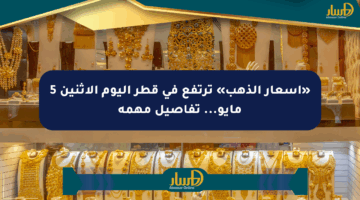 «أسعار الذهب» ترتفع في قطر اليوم الإثنين 5 مايو… تفاصيل مهمة